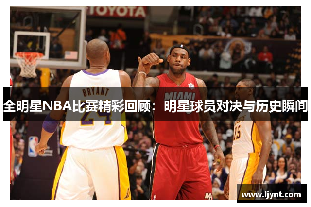 全明星NBA比赛精彩回顾：明星球员对决与历史瞬间