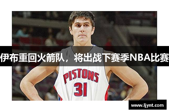 伊布重回火箭队，将出战下赛季NBA比赛