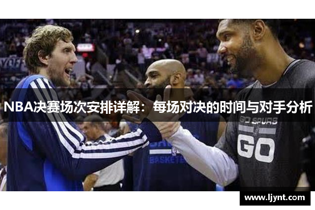 NBA决赛场次安排详解：每场对决的时间与对手分析