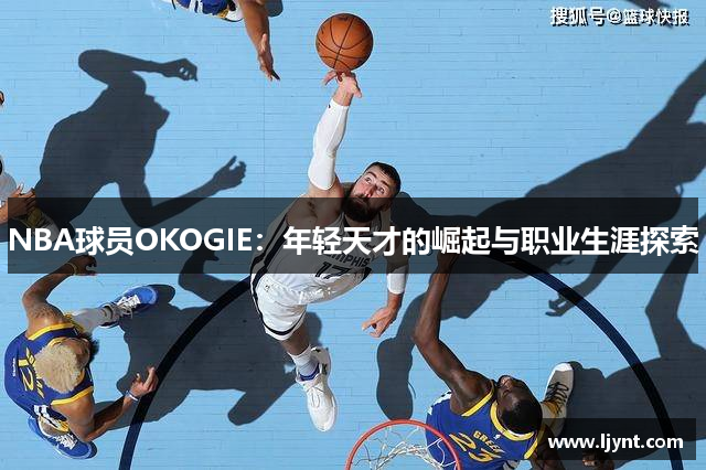 NBA球员OKOGIE：年轻天才的崛起与职业生涯探索