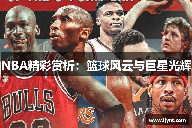 NBA精彩赏析：篮球风云与巨星光辉